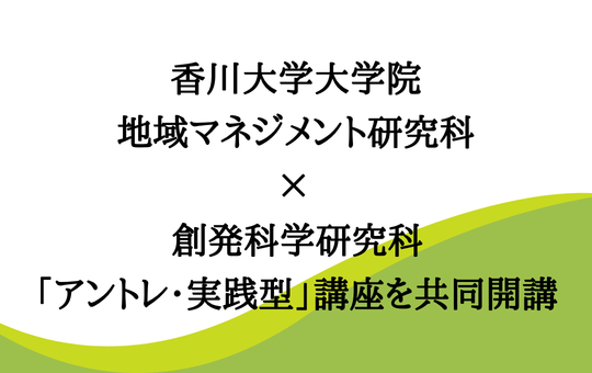 香川大学大学院 地域マネジメント研究科×創発科学研究科 「アントレ・実践型」講座を共同開講