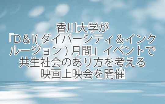 香川大学が「D&I(ダイバーシティ&インクルージョン)月間」イベントで 共生社会のあり方を考える映画上映会を開催