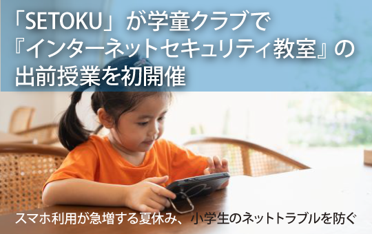 学生サイバー防犯ボランティア「SETOKU」が夏休み期間中の学童クラブで 『インターネットセキュリティ教室』の出前授業を初開催 〜スマホ利用が急増する夏休み、小学生のネットトラブルを防ぐ〜