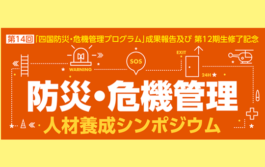 「四国防災・危機管理プログラム」成果報告及び第12期生修了記念 第14回 防災・危機管理人材養成シンポジウム開催のお知らせ ~修了生累計297名に。センター長 長谷川修一による特別講演も実施~