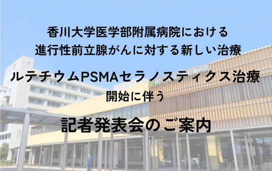 香川大学医学部附属病院(かだい病院)における進行性前立腺がんに対する新しい治療 ルテチウムPSMAセラノスティクス治療(※1)開始に伴う記者発表会のご案内