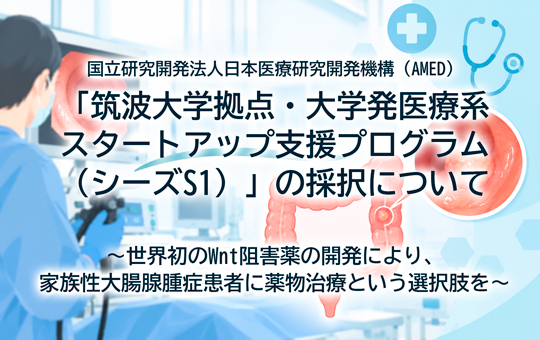 国立研究開発法人日本医療研究開発機構（AMED） 「筑波大学拠点・大学発医療系スタートアップ支援プログラム（シーズS1）」 の採択について ～世界初のWnt阻害薬の開発により、家族性大腸腺腫症患者に薬物治療という選択肢を～