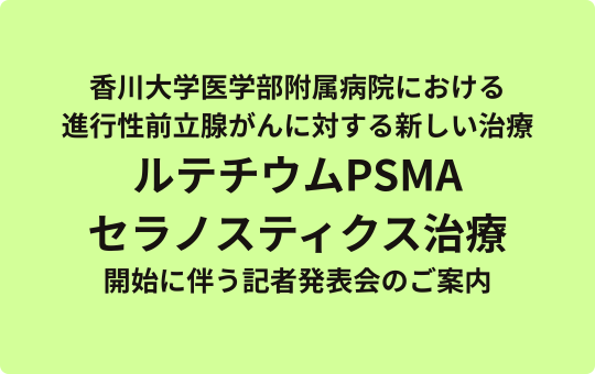 香川大学医学部附属病院（かだい病院）における進行性前立腺がんに対する新しい治療 ルテチウムPSMAセラノスティクス治療(※１)開始に伴う記者発表会のご案内