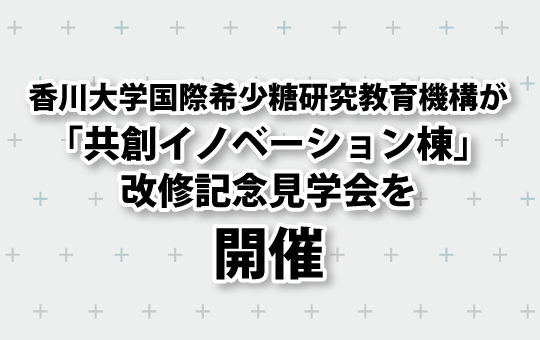 香川大学 国際希少糖研究教育機構が「共創イノベーション棟」改修記念見学会 －「J-Innovation HUB*」を核とした地域の産学連携拠点－を開催します