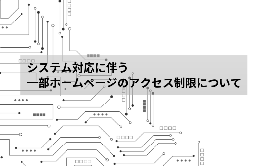 システム対応に伴う一部ホームページのアクセス制限について