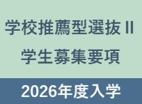 2026年度学校推薦型選抜Ⅱ学生募集要項を公表しました。