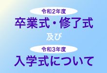 令和2年度卒業式・修了式及び令和3年度入学式について
